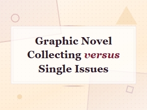 Graphic Novel Collecting vs Single Issues: Which Format Is Right for You