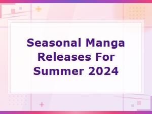 Summer 2024 Seasonal Manga Releases You Won't Want to Miss