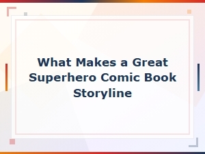 What Makes a Great Superhero Comic Book Storyline: Essential Elements